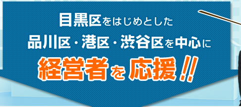目黒区をはじめとした品川区・港区・渋谷区を中心に経営者を応援します！