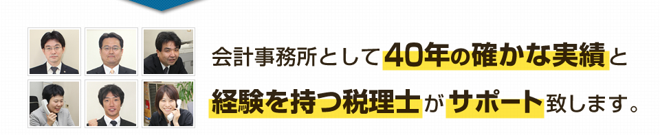 会計事務所として40年の確かな実績と経験を持つ税理士がサポート致します。