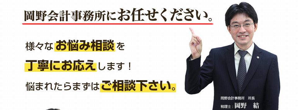 岡野会計事務所にお任せください。様々なお悩み相談を丁寧にお応えします！
悩まれたらまずはご相談下さい。