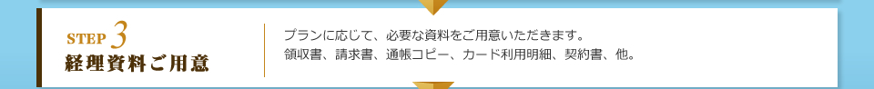 STEP3 経理資料ご用意：プランに応じて、必要な資料をご用意いただきます。領収書、請求書、通帳コピー、カード利用明細、契約書、他。